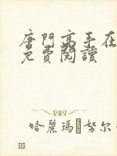 唐门高手在异世免费阅读