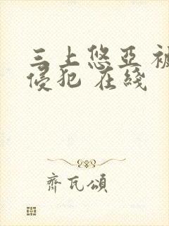 三上悠亚 被公侵犯 在线