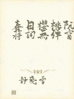 春日樱桃阮圆圆蒋词无弹窗笔趣阁