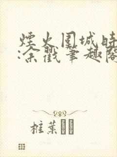 烟火围城时作者:余戳笔趣阁