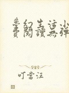 梦幻生活小说免费阅读无弹窗全文