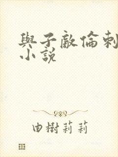 与子敌伦刺激的小说