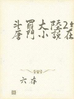 斗罗大陆2绝世唐门小说在线阅读全文