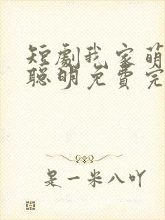 短剧我家萌宝超聪明免费完整版