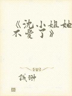 《沈小姐她真的不爱了》