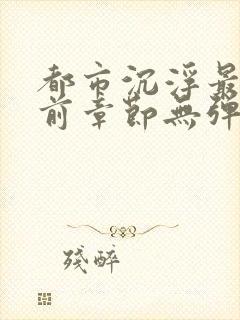 都市沉浮最新超前章节无弹窗