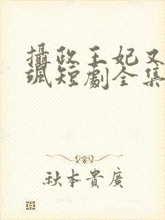 摄政王妃又美又飒短剧全集