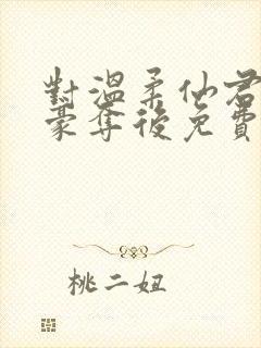 对温柔仙君强取豪夺后免费阅读