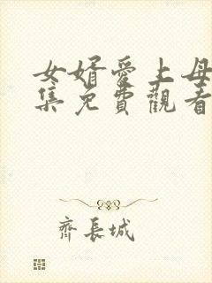 女婿爱上母娘全集免费观看完整版