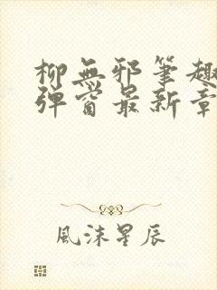 柳无邪笔趣阁无弹窗最新章节