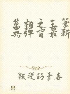 万相之王笔趣阁无弹窗最新章节更新