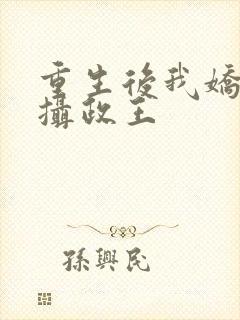 重生后我娇养了摄政王