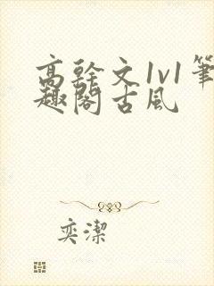 高干文1v1笔趣阁古风