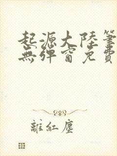 起源大陆笔趣阁无弹窗免费阅读