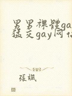 男男裸体gay猛交gay网站