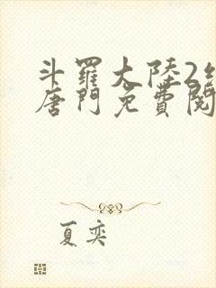 斗罗大陆2绝世唐门免费阅读全文