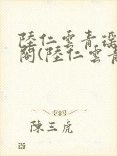 陆仁云青瑶笔趣阁(陆仁云青瑶)全文免费