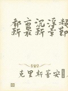 都市沉浮超前更新最新章节