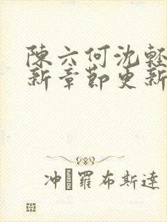 陈六何沈轻舞最新章节更新太慢了