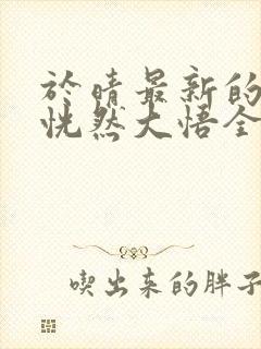 于晴最新的小说恍然大悟全文阅读