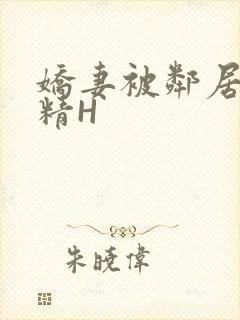 娇妻被邻居灌满精H