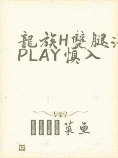 龙族H双腿涨灌PLAY慎入