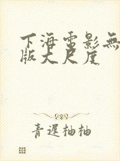 下海电影无删减版大尺度