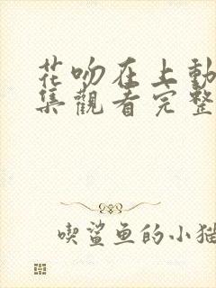 花吻在上动漫全集观看完整版