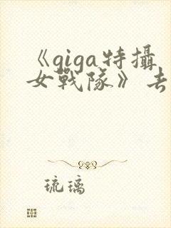《giga特摄女战队》去哪看