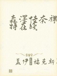 森泽佳奈裸体模特在线