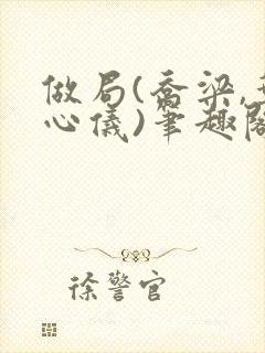 做局(乔梁,叶心仪)笔趣阁