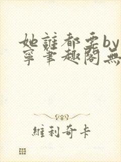 她谁都要by坤宁笔趣阁无弹窗最新章节封面