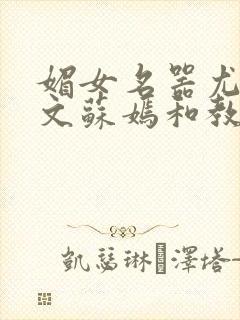 媚女名器尤物h文苏嫣和教官