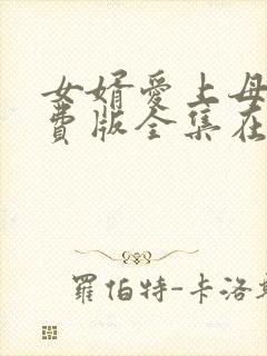 女婿爱上母娘免费版全集在线观看高清