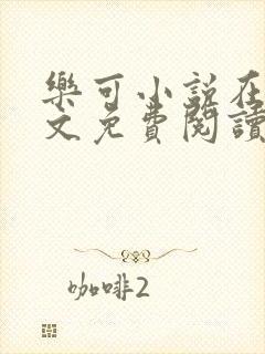 乐可小说在线全文免费阅读笔趣阁番外第一章