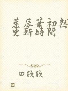 叶辰萧初然最新更新时间