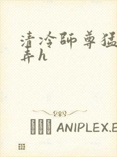 清冷师尊猛烈顶弄h