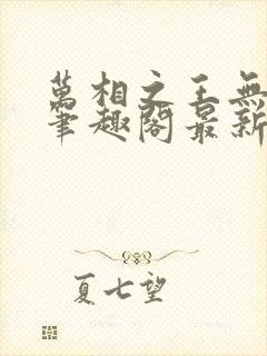 万相之王无弹窗笔趣阁最新章节列表