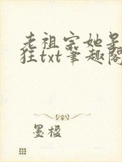 老祖宗她是真的狂txt笔趣阁