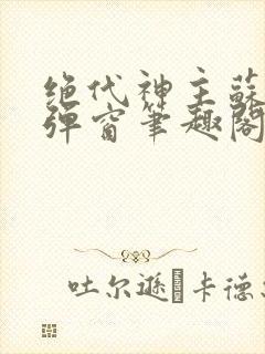 绝代神主苏莫无弹窗笔趣阁