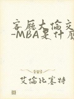 客厅大伦交侩H-MBA是什么