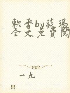 软香by苏玛丽全文免费阅读笔趣