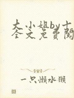 大小姐by十八全文免费阅读笔趣阁封面