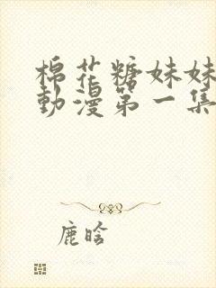 棉花糖妹妹魅魔动漫第一集