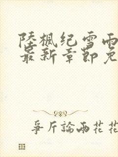 陆枫纪雪雨小说最新章节免费阅读