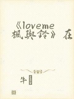 《loveme枫与铃》在线观看3集