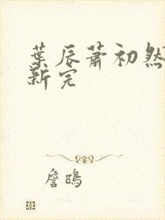 叶辰萧初然已更新完