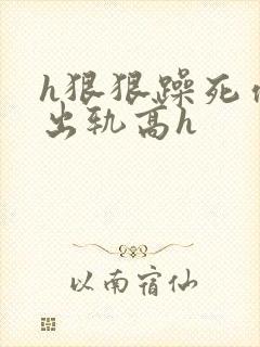 h狠狠躁死你h出轨高h封面