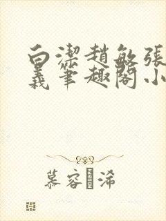 白洁赵敏张倩高义笔趣阁小说封面