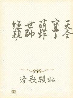 绝世萌宝天才娘亲帅炸了全文免费